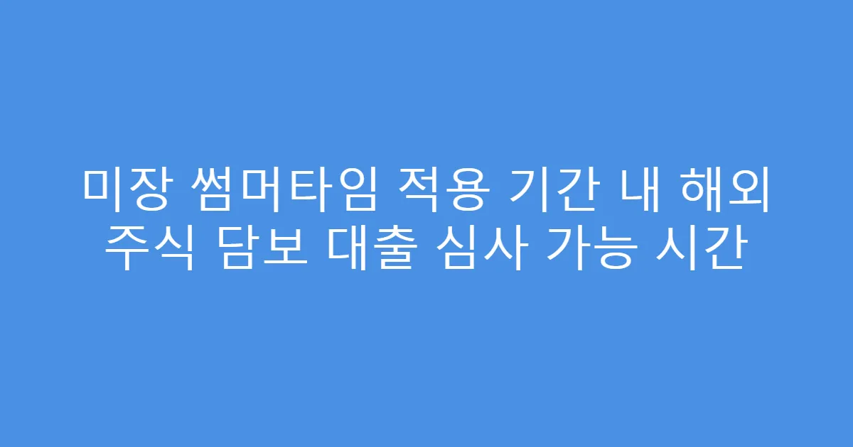 미장 썸머타임 적용 기간 내 해외 주식 담보 대출 심사 가능 시간