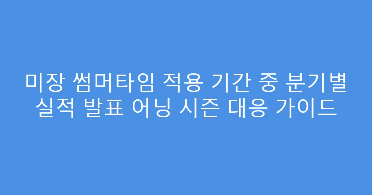 미장 썸머타임 적용 기간 중 분기별 실적 발표 어닝 시즌 대응 가이드