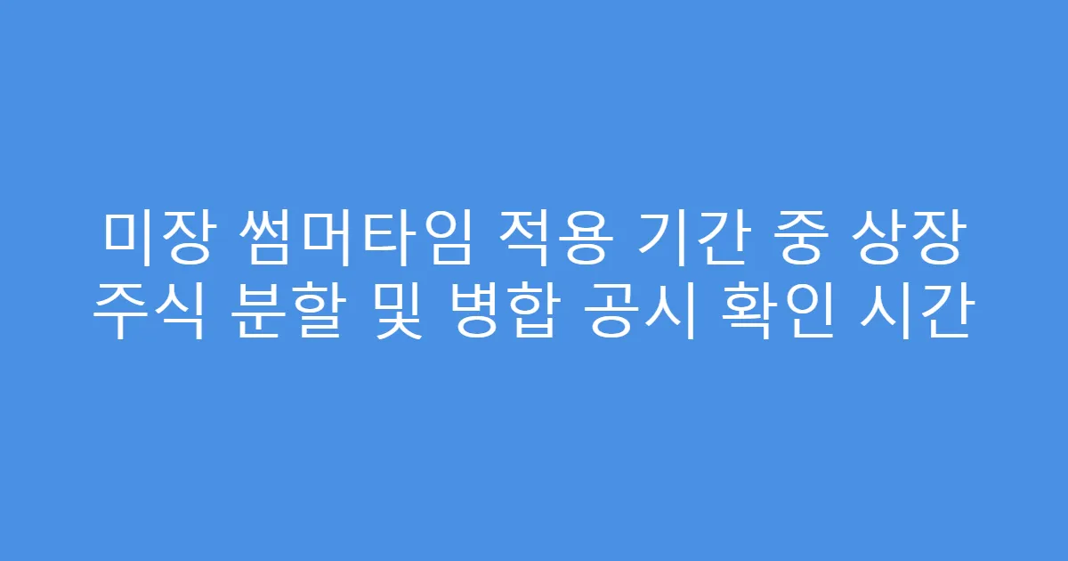 미장 썸머타임 적용 기간 중 상장 주식 분할 및 병합 공시 확인 시간