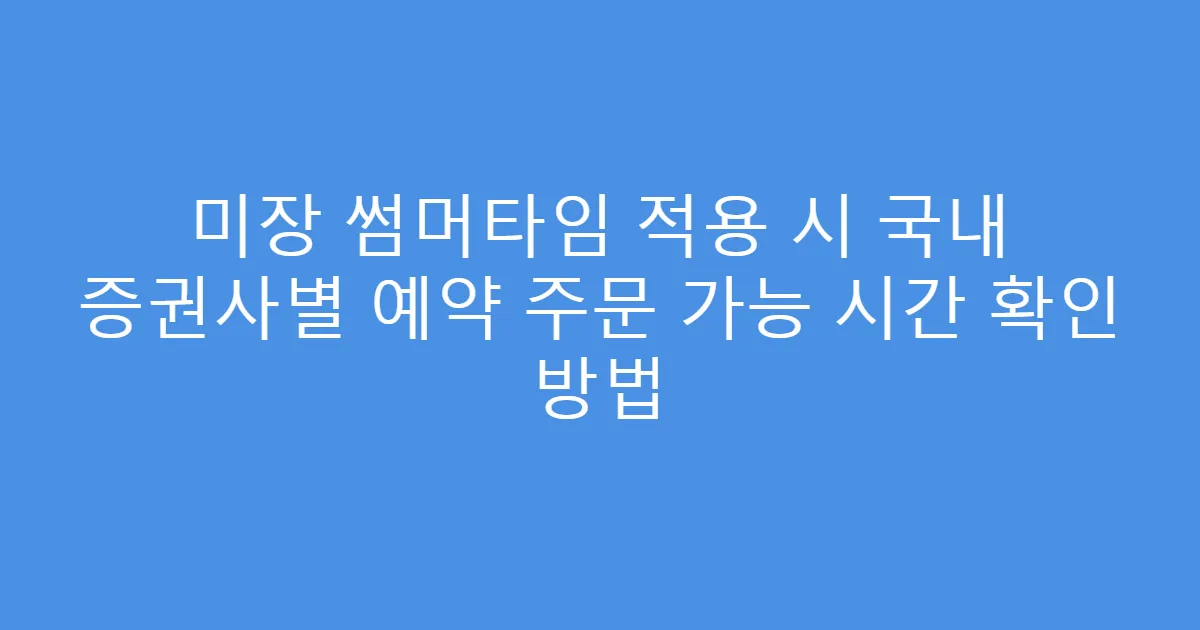 미장 썸머타임 적용 시 국내 증권사별 예약 주문 가능 시간 확인 방법