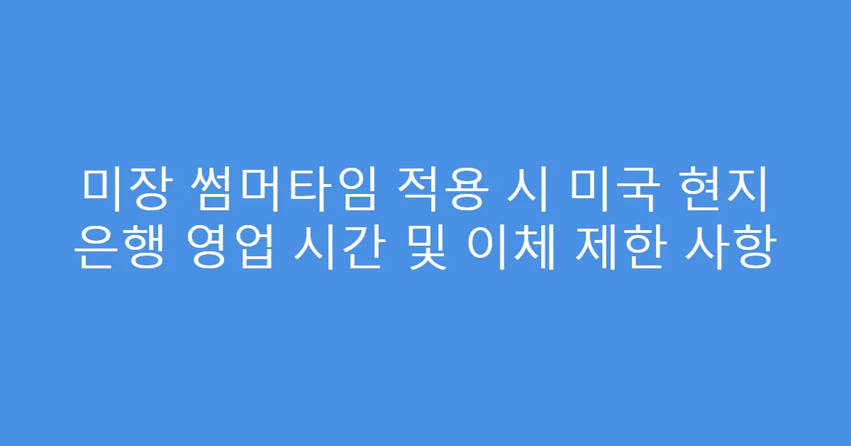 미장 썸머타임 적용 시 미국 현지 은행 영업 시간 및 이체 제한 사항