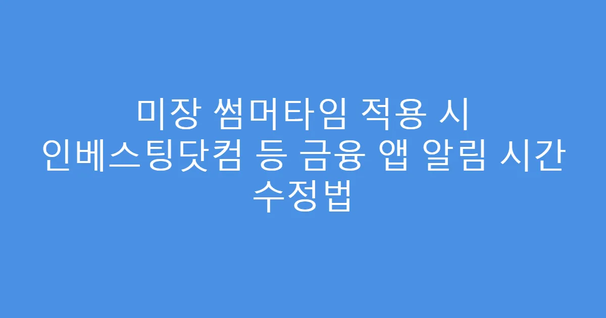 미장 썸머타임 적용 시 인베스팅닷컴 등 금융 앱 알림 시간 수정법