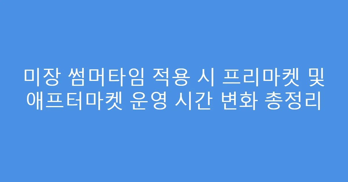 미장 썸머타임 적용 시 프리마켓 및 애프터마켓 운영 시간 변화 총정리