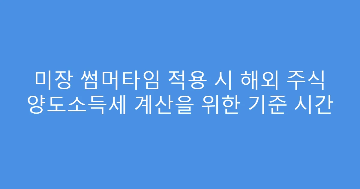 미장 썸머타임 적용 시 해외 주식 양도소득세 계산을 위한 기준 시간