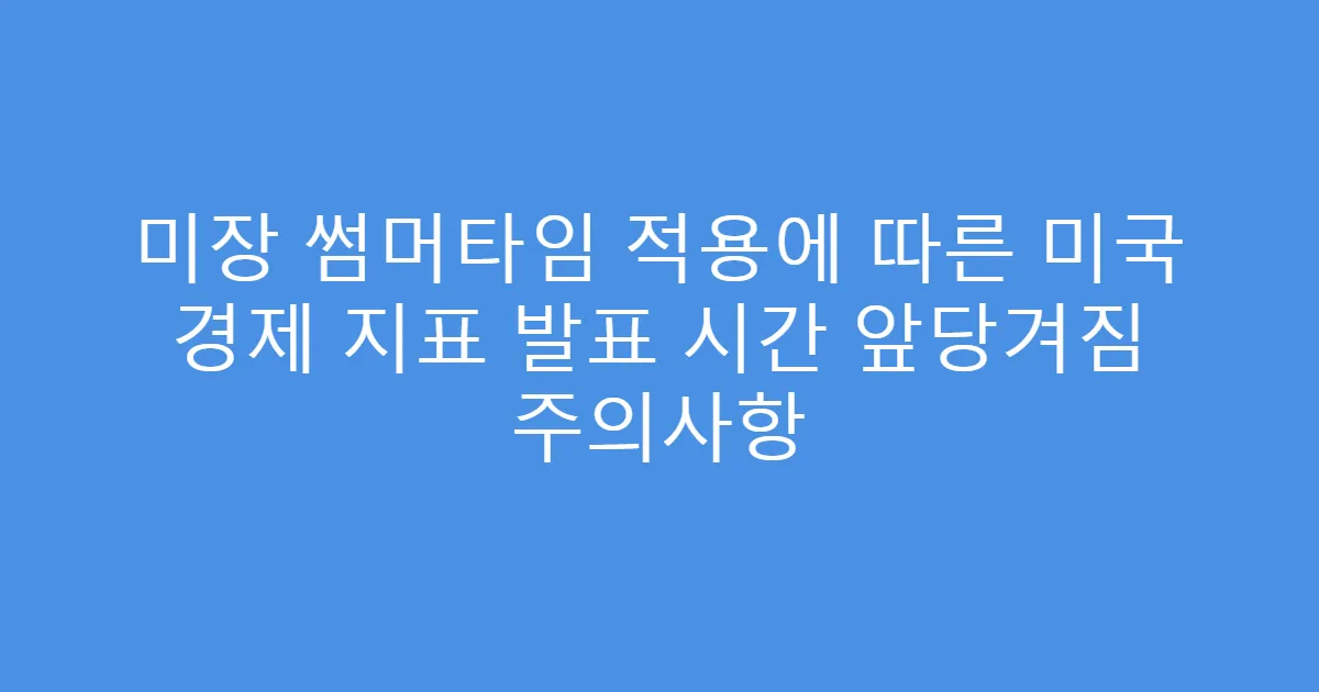 미장 썸머타임 적용에 따른 미국 경제 지표 발표 시간 앞당겨짐 주의사항