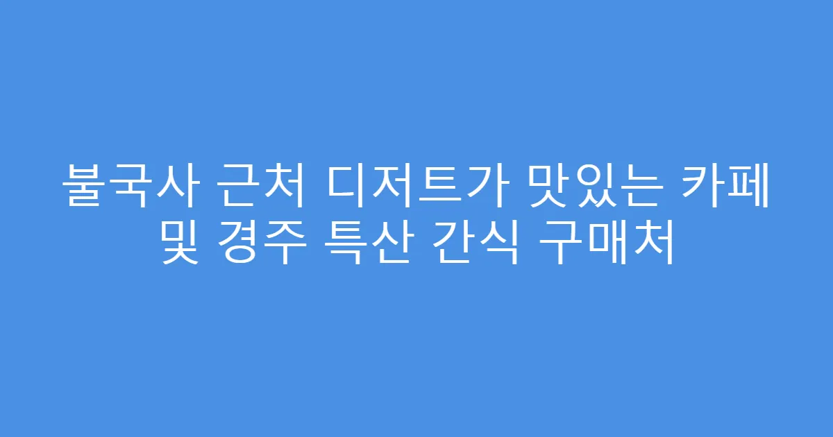 불국사 근처 디저트가 맛있는 카페 및 경주 특산 간식 구매처
