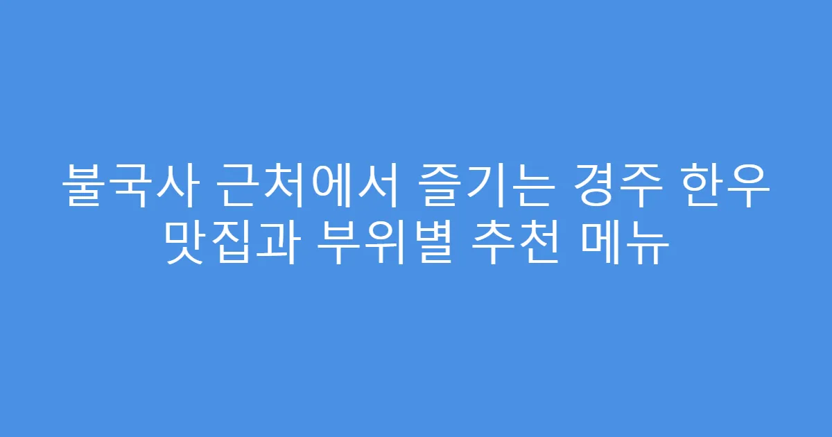 불국사 근처에서 즐기는 경주 한우 맛집과 부위별 추천 메뉴