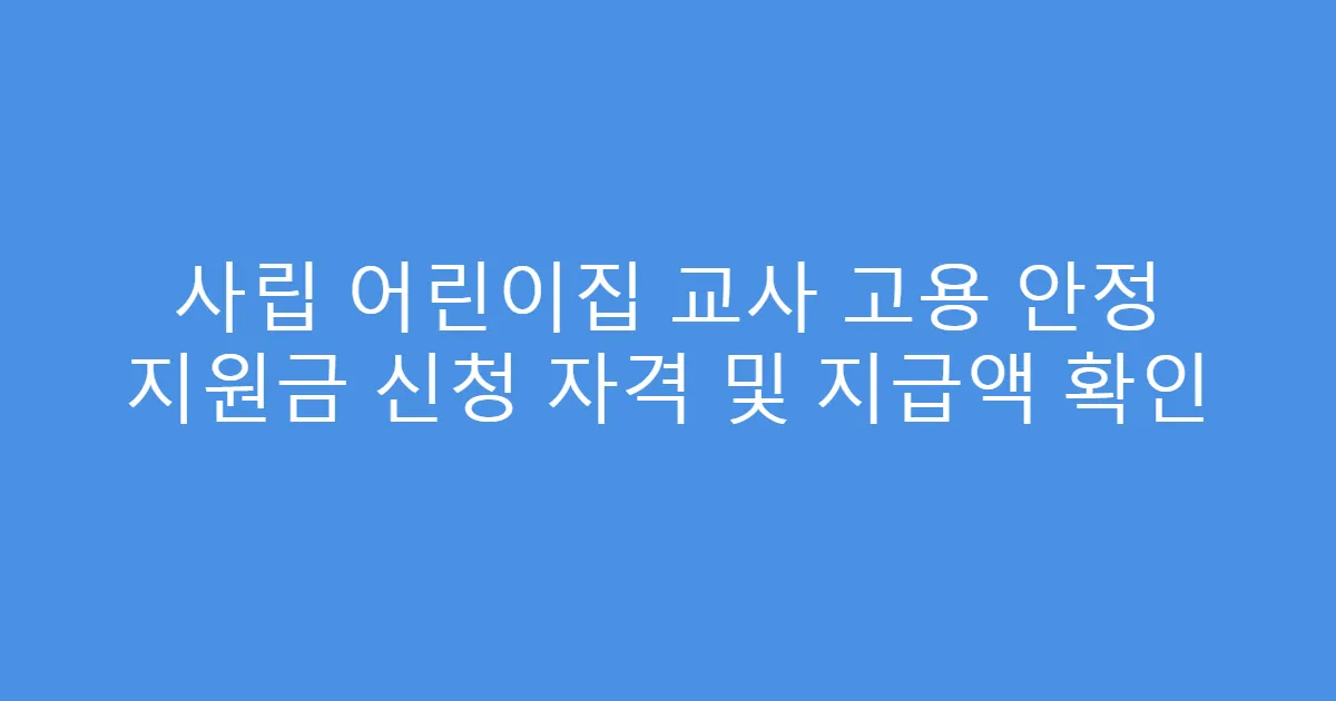 사립 어린이집 교사 고용 안정 지원금 신청 자격 및 지급액 확인