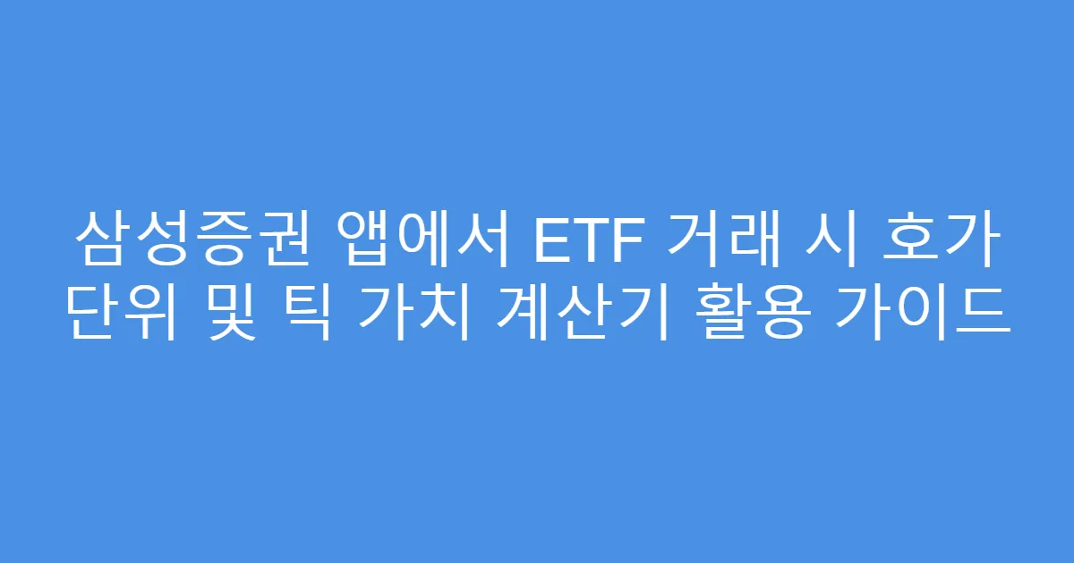 삼성증권 앱에서 ETF 거래 시 호가 단위 및 틱 가치 계산기 활용 가이드