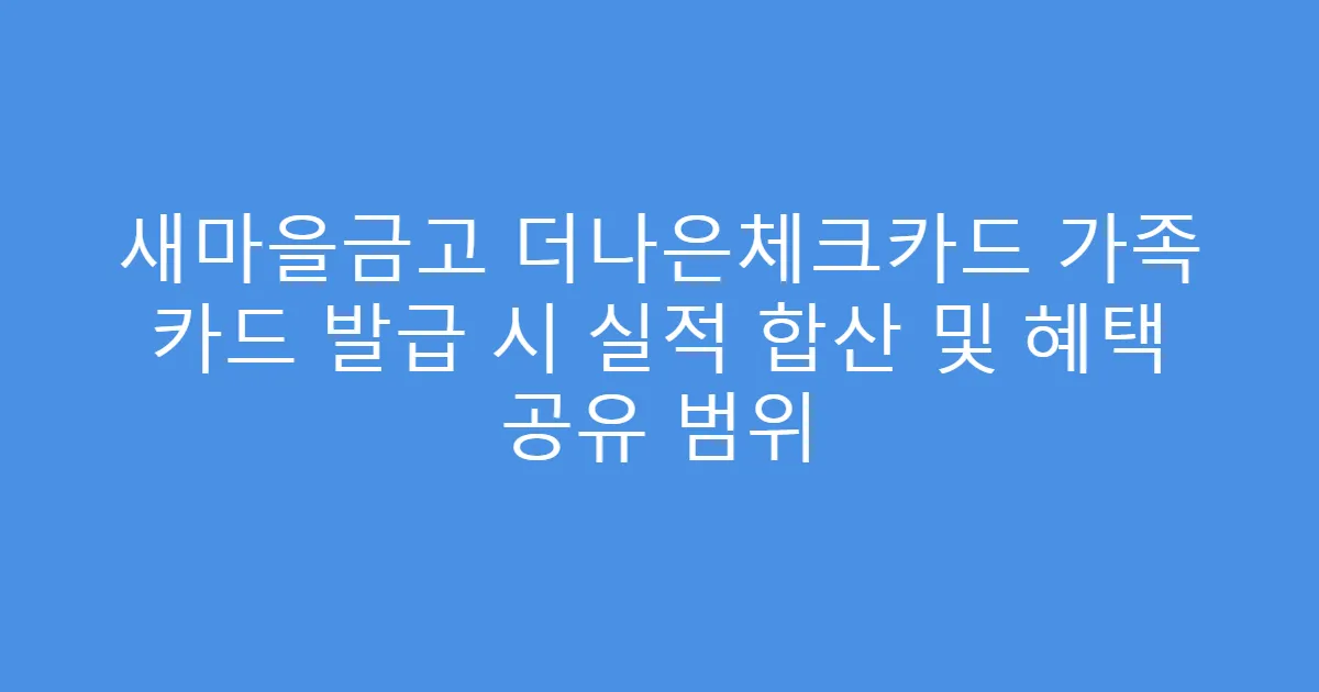 새마을금고 더나은체크카드 가족 카드 발급 시 실적 합산 및 혜택 공유 범위