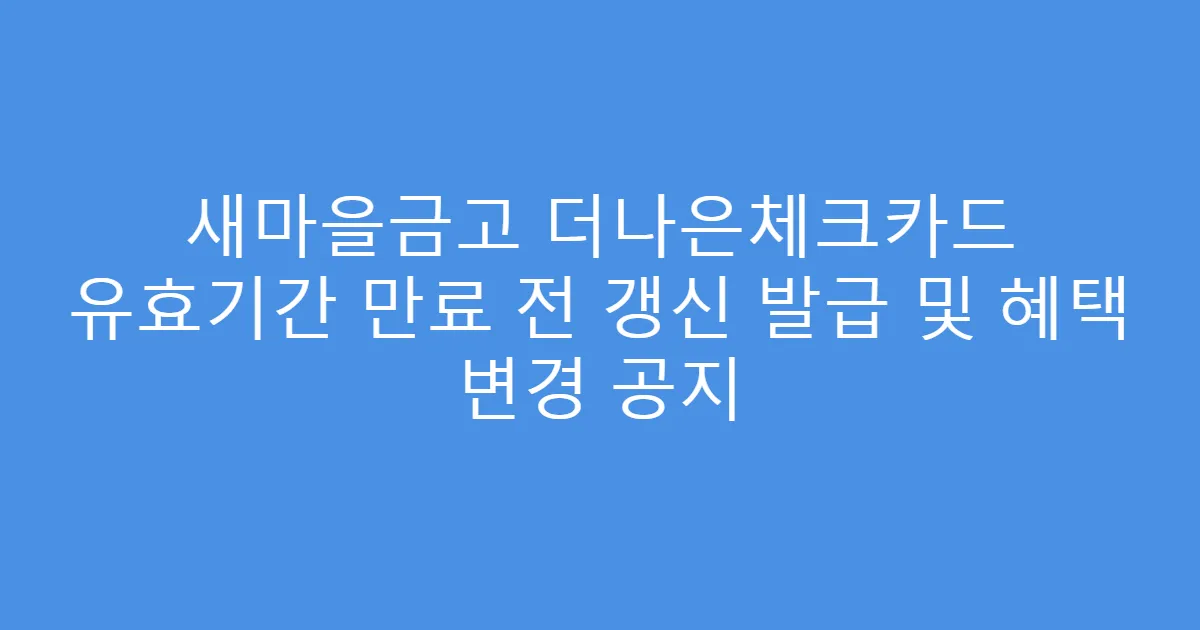 새마을금고 더나은체크카드 유효기간 만료 전 갱신 발급 및 혜택 변경 공지