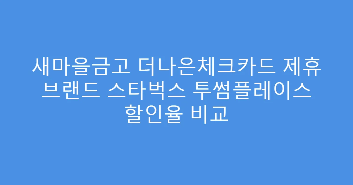 새마을금고 더나은체크카드 제휴 브랜드 스타벅스 투썸플레이스 할인율 비교