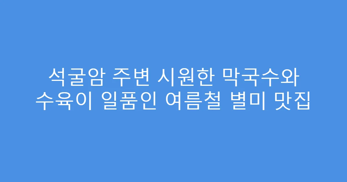 석굴암 주변 시원한 막국수와 수육이 일품인 여름철 별미 맛집