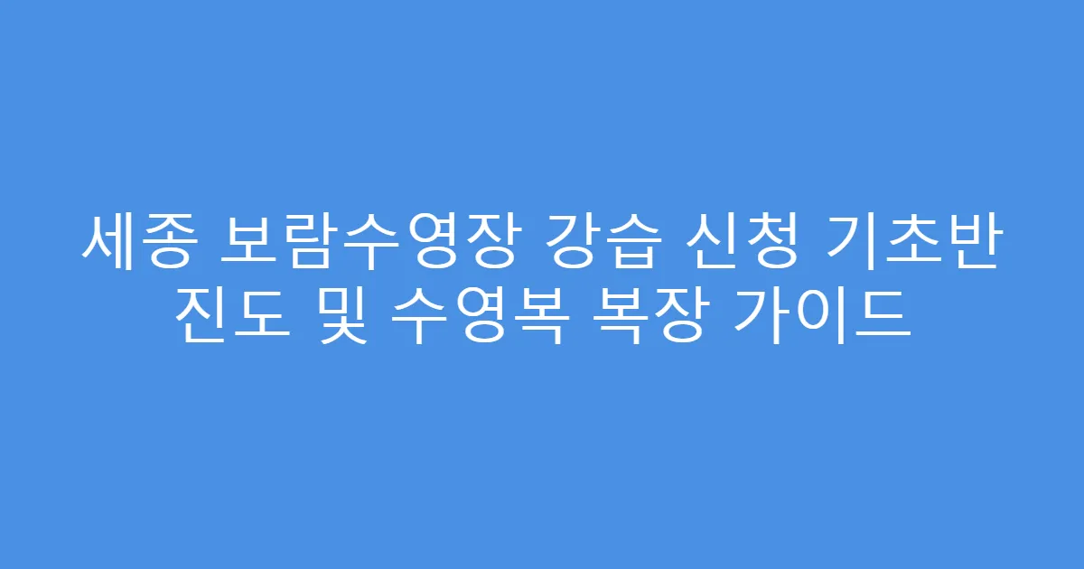 세종 보람수영장 강습 신청 기초반 진도 및 수영복 복장 가이드