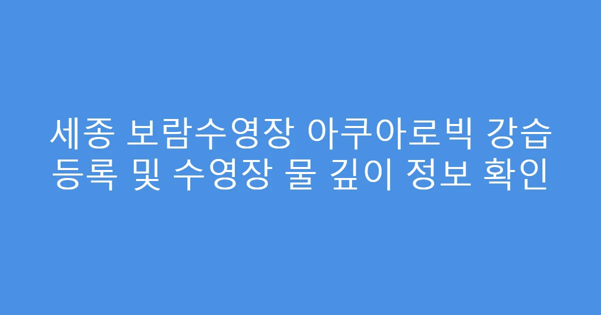 세종 보람수영장 아쿠아로빅 강습 등록 및 수영장 물 깊이 정보 확인