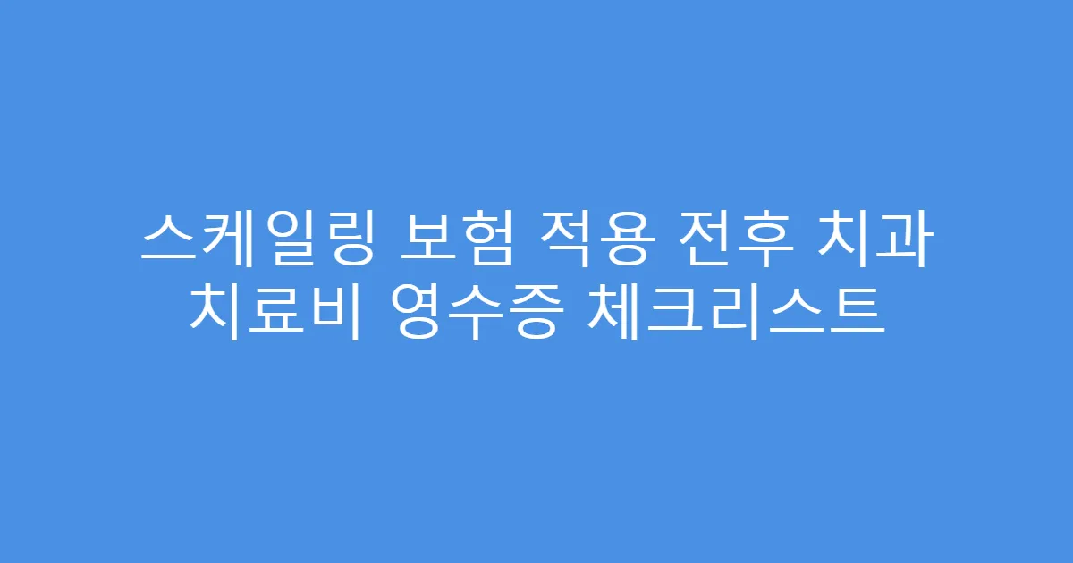 스케일링 보험 적용 전후 치과 치료비 영수증 체크리스트