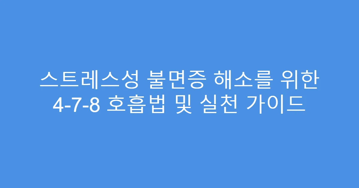 스트레스성 불면증 해소를 위한 4-7-8 호흡법 및 실천 가이드