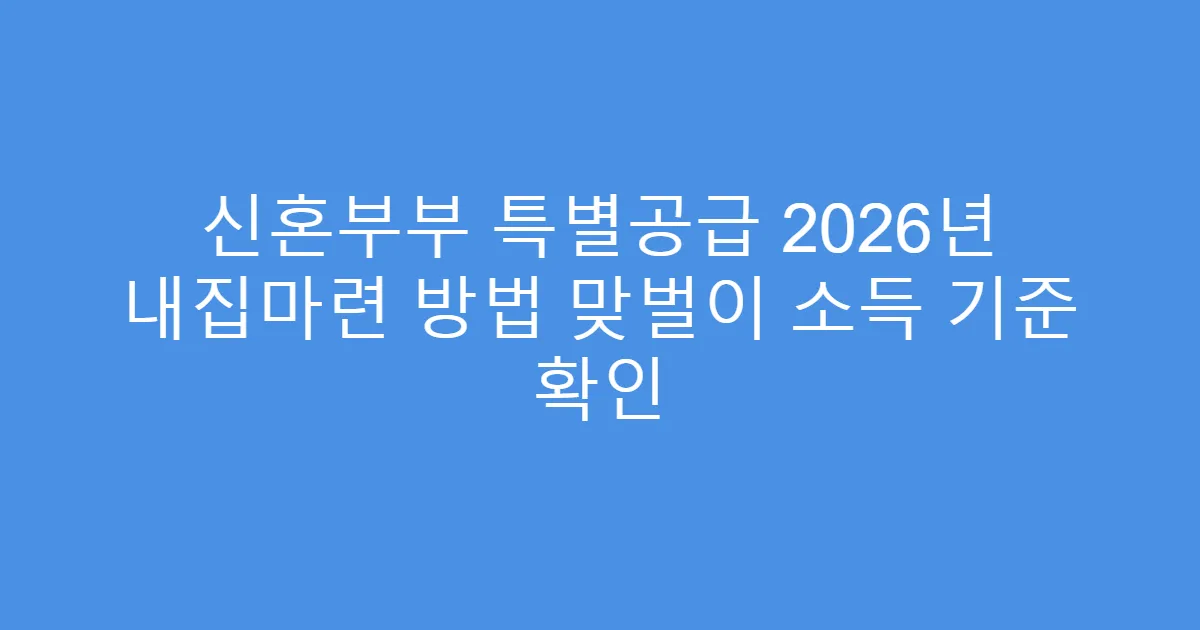 신혼부부 특별공급 2026년 내집마련 방법 맞벌이 소득 기준 확인