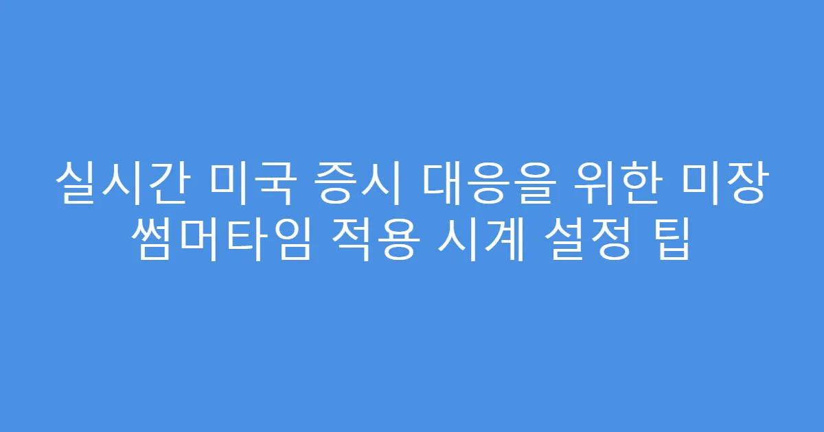 실시간 미국 증시 대응을 위한 미장 썸머타임 적용 시계 설정 팁