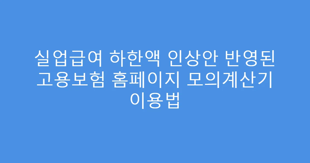 실업급여 하한액 인상안 반영된 고용보험 홈페이지 모의계산기 이용법