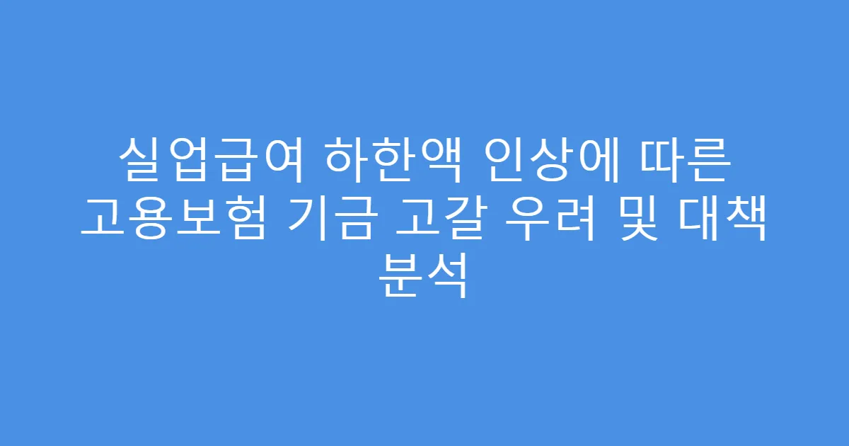 실업급여 하한액 인상에 따른 고용보험 기금 고갈 우려 및 대책 분석