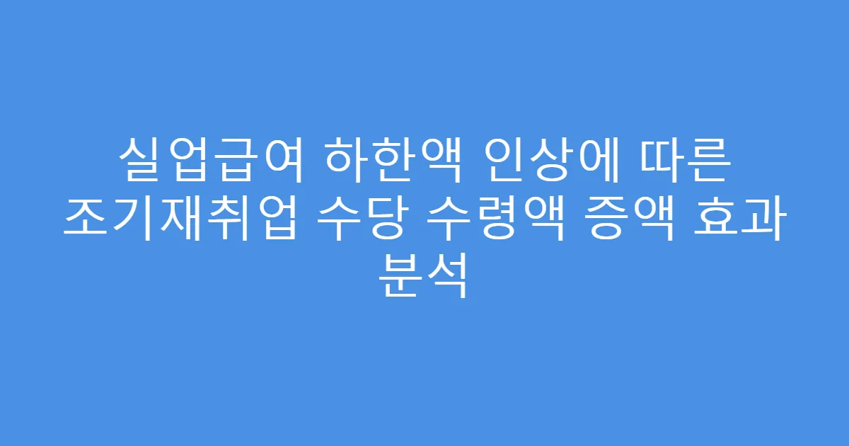 실업급여 하한액 인상에 따른 조기재취업 수당 수령액 증액 효과 분석