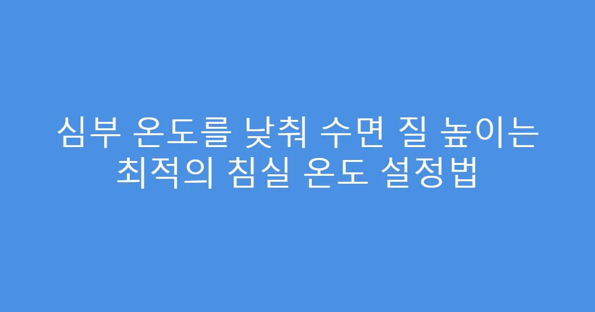 심부 온도를 낮춰 수면 질 높이는 최적의 침실 온도 설정법