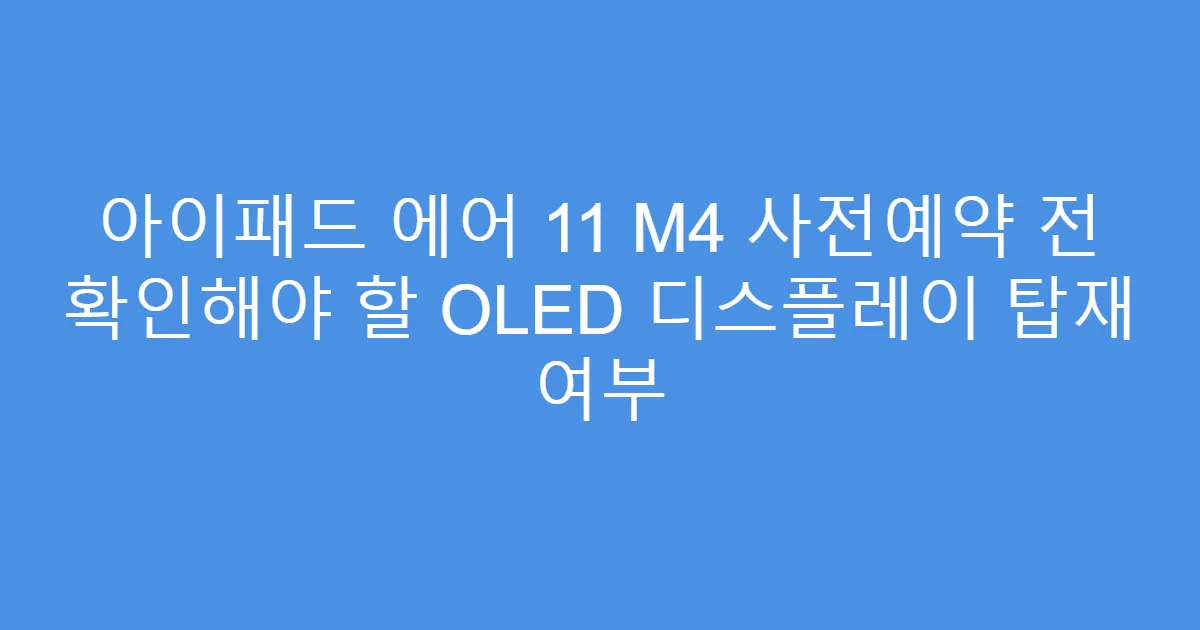 아이패드 에어 11 M4 사전예약 전 확인해야 할 OLED 디스플레이 탑재 여부