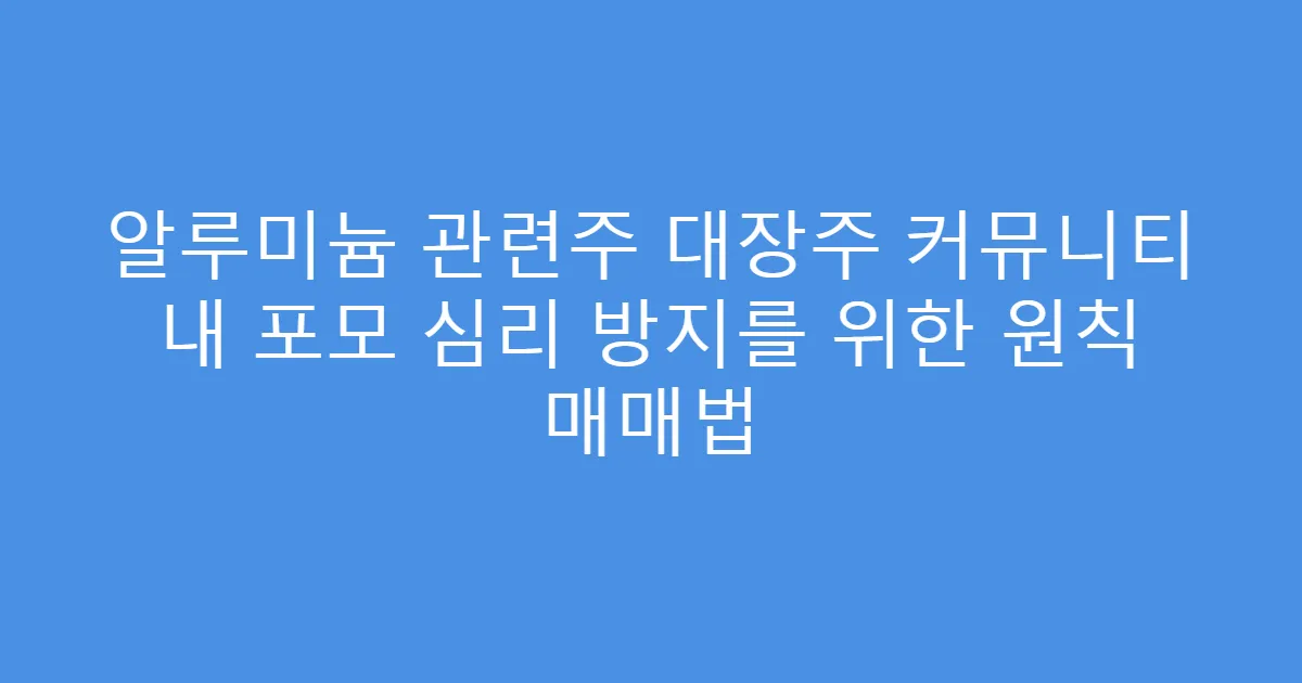 알루미늄 관련주 대장주 커뮤니티 내 포모 심리 방지를 위한 원칙 매매법
