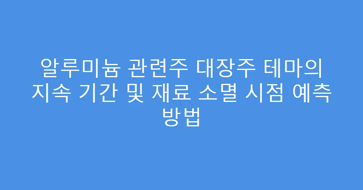 알루미늄 관련주 대장주 테마의 지속 기간 및 재료 소멸 시점 예측 방법
