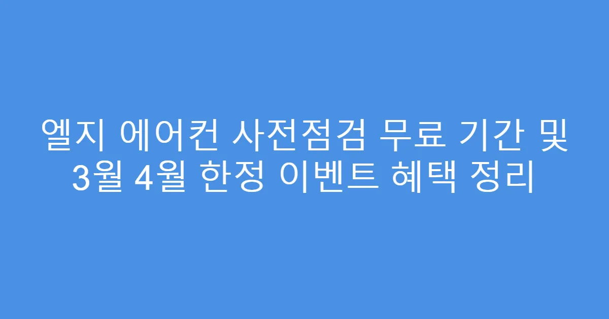 엘지 에어컨 사전점검 무료 기간 및 3월 4월 한정 이벤트 혜택 정리