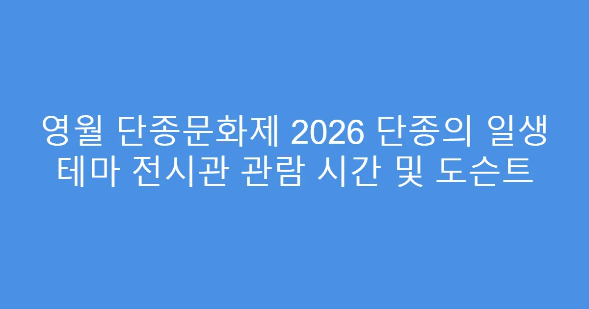 영월 단종문화제 2026 단종의 일생 테마 전시관 관람 시간 및 도슨트