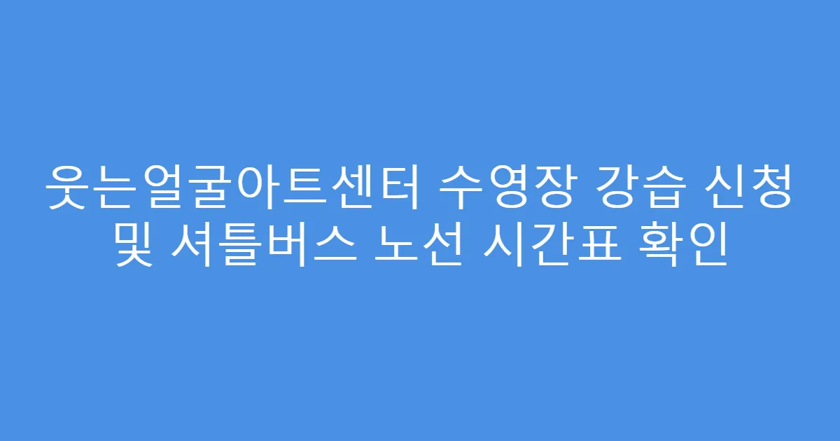 웃는얼굴아트센터 수영장 강습 신청 및 셔틀버스 노선 시간표 확인