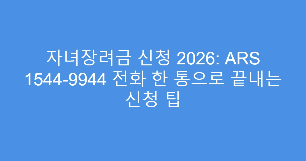 자녀장려금 신청 2026: ARS 1544-9944 전화 한 통으로 끝내는 신청 팁