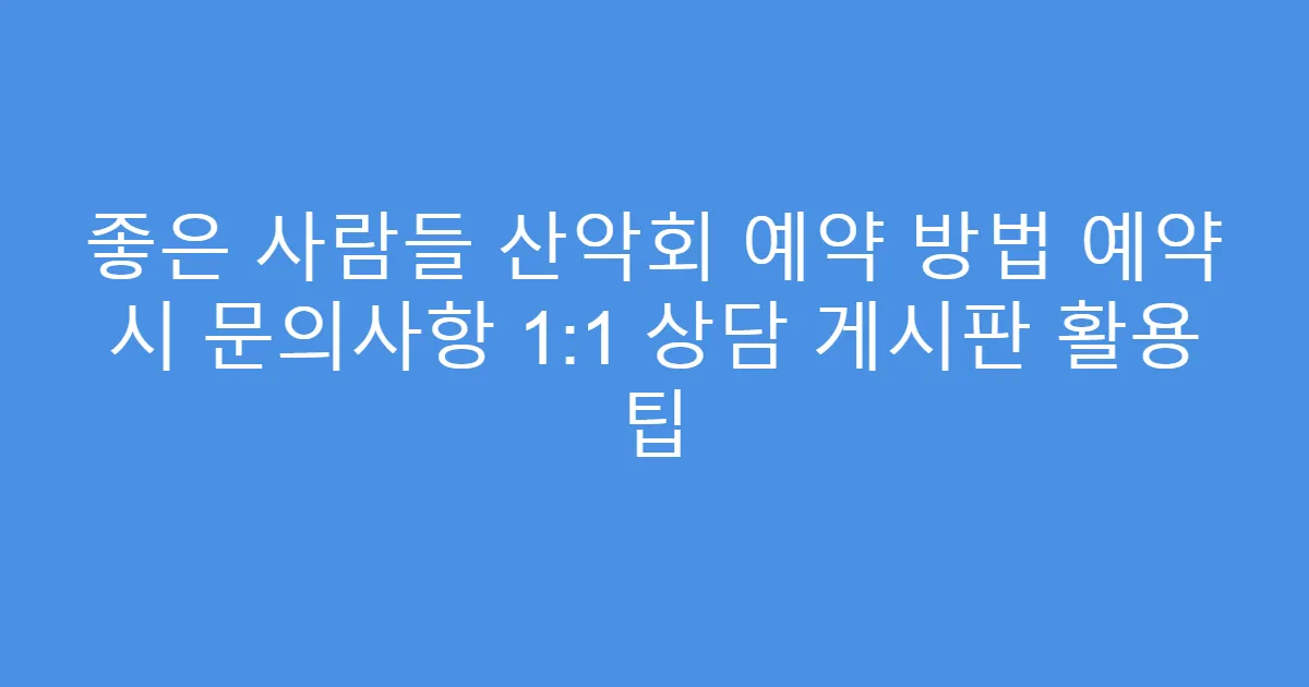 좋은 사람들 산악회 예약 방법 예약 시 문의사항 1:1 상담 게시판 활용 팁