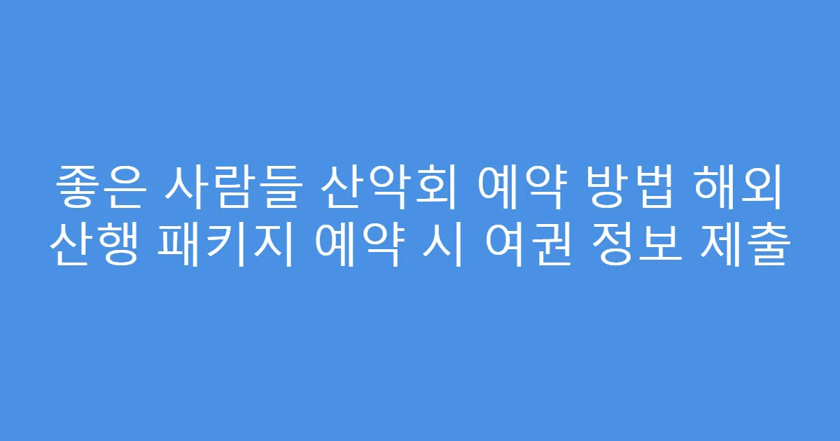 좋은 사람들 산악회 예약 방법 해외 산행 패키지 예약 시 여권 정보 제출