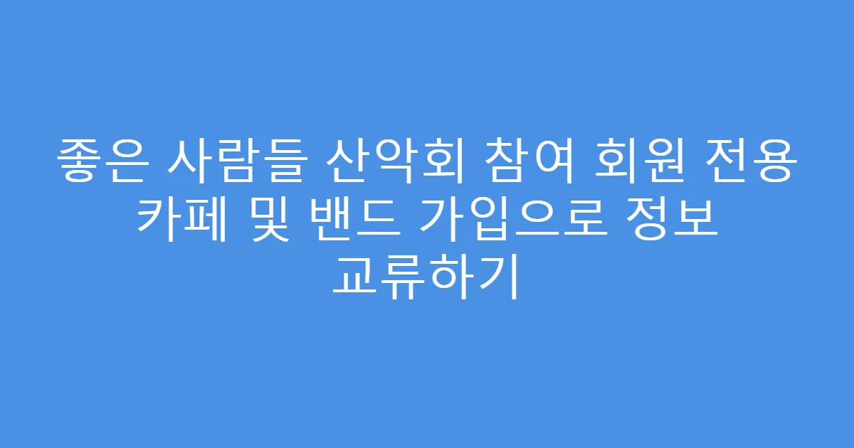 좋은 사람들 산악회 참여 회원 전용 카페 및 밴드 가입으로 정보 교류하기