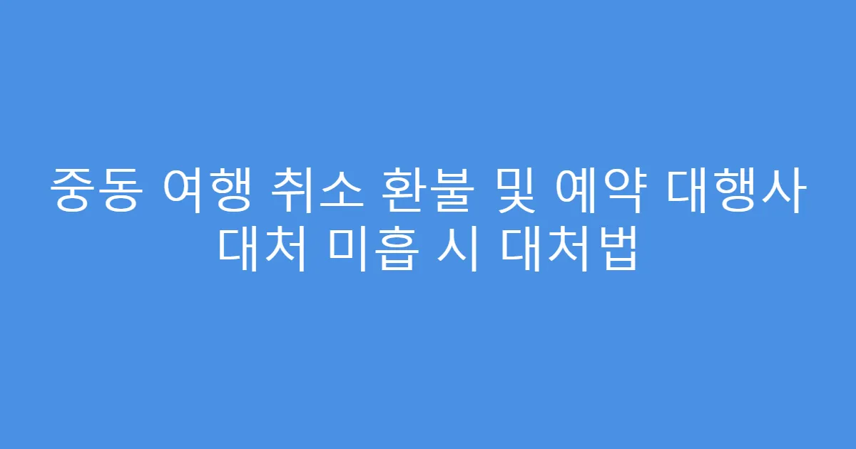 중동 여행 취소 환불 및 예약 대행사 대처 미흡 시 대처법