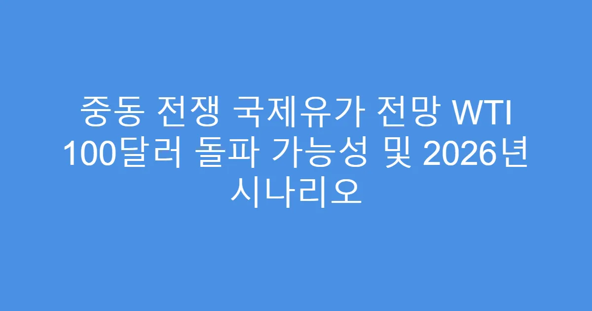 중동 전쟁 국제유가 전망 WTI 100달러 돌파 가능성 및 2026년 시나리오