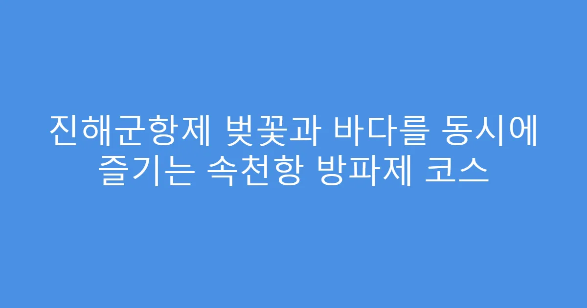 진해군항제 벚꽃과 바다를 동시에 즐기는 속천항 방파제 코스