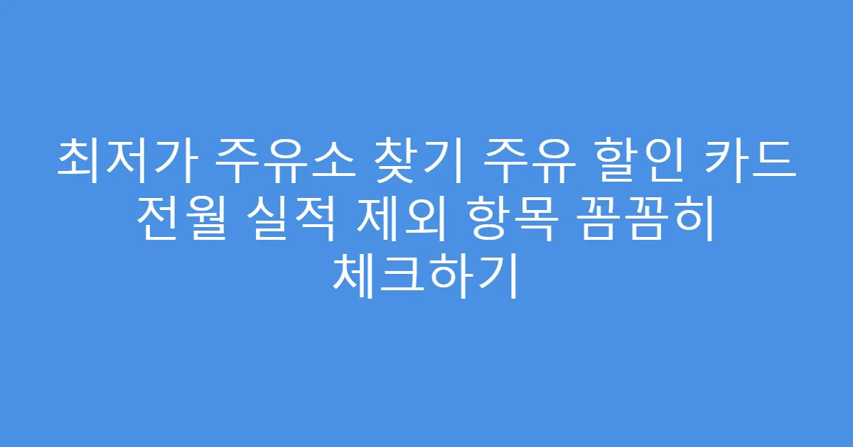 최저가 주유소 찾기 주유 할인 카드 전월 실적 제외 항목 꼼꼼히 체크하기