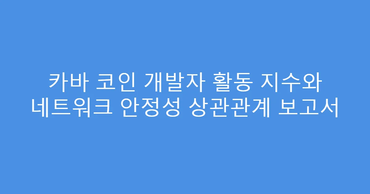 카바 코인 개발자 활동 지수와 네트워크 안정성 상관관계 보고서