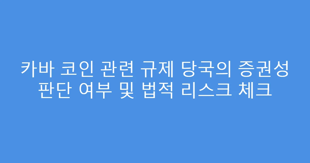 카바 코인 관련 규제 당국의 증권성 판단 여부 및 법적 리스크 체크