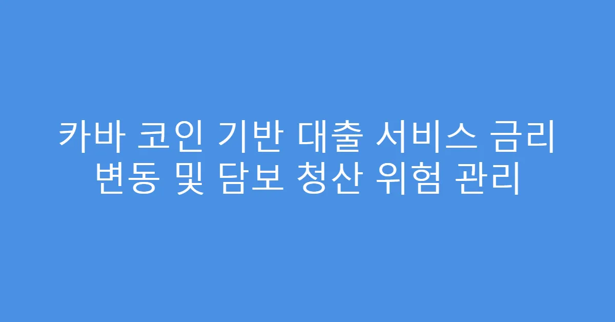 카바 코인 기반 대출 서비스 금리 변동 및 담보 청산 위험 관리