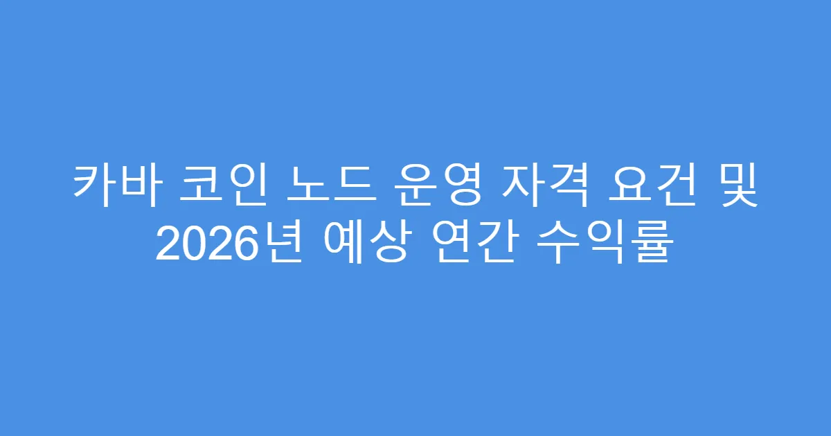 카바 코인 노드 운영 자격 요건 및 2026년 예상 연간 수익률