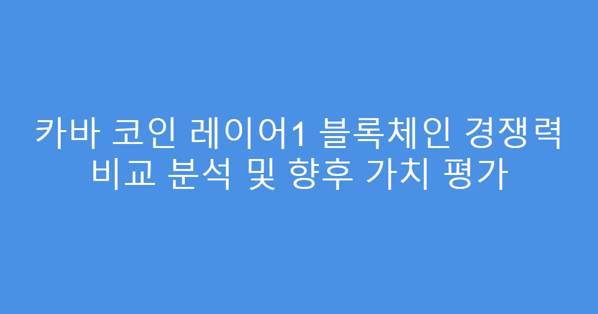 카바 코인 레이어1 블록체인 경쟁력 비교 분석 및 향후 가치 평가