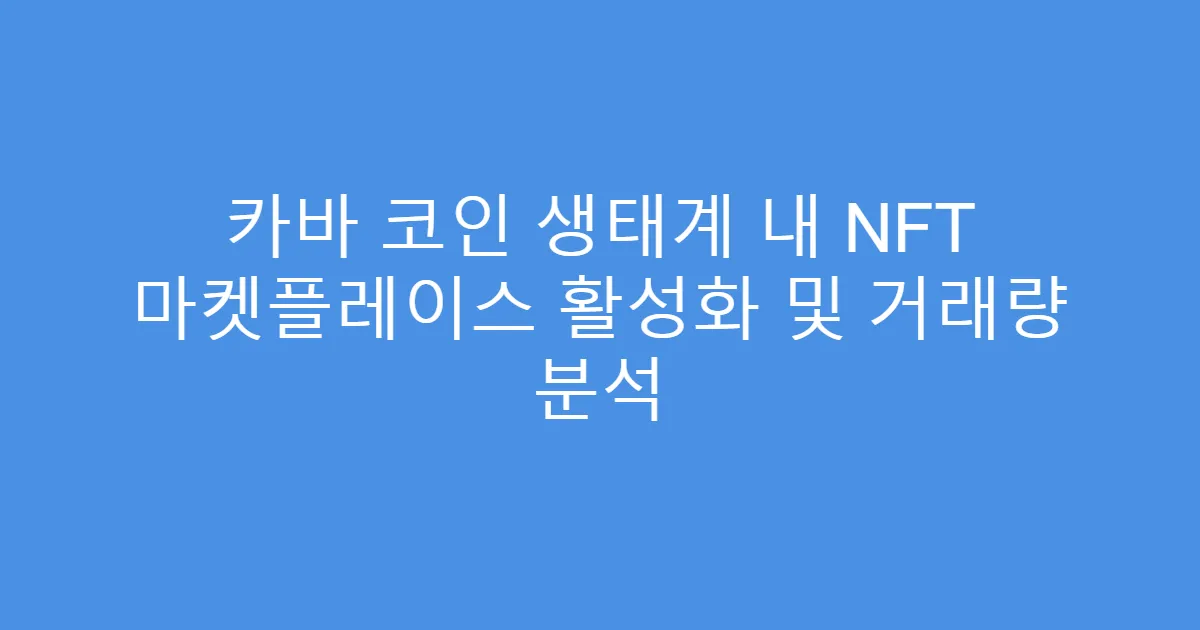 카바 코인 생태계 내 NFT 마켓플레이스 활성화 및 거래량 분석