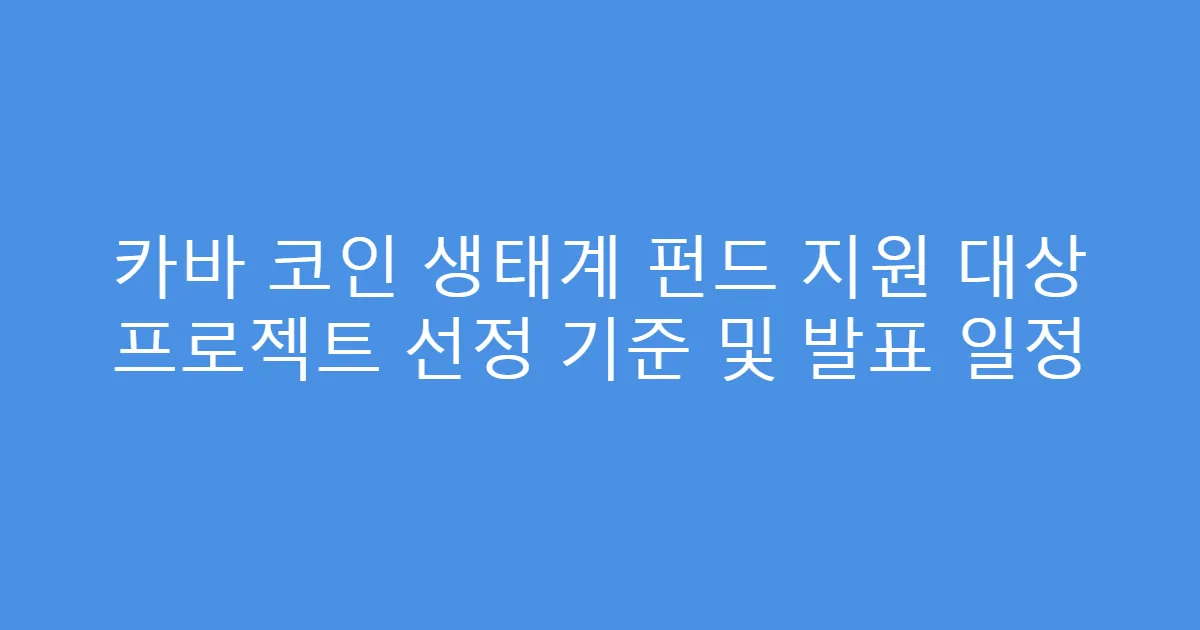 카바 코인 생태계 펀드 지원 대상 프로젝트 선정 기준 및 발표 일정