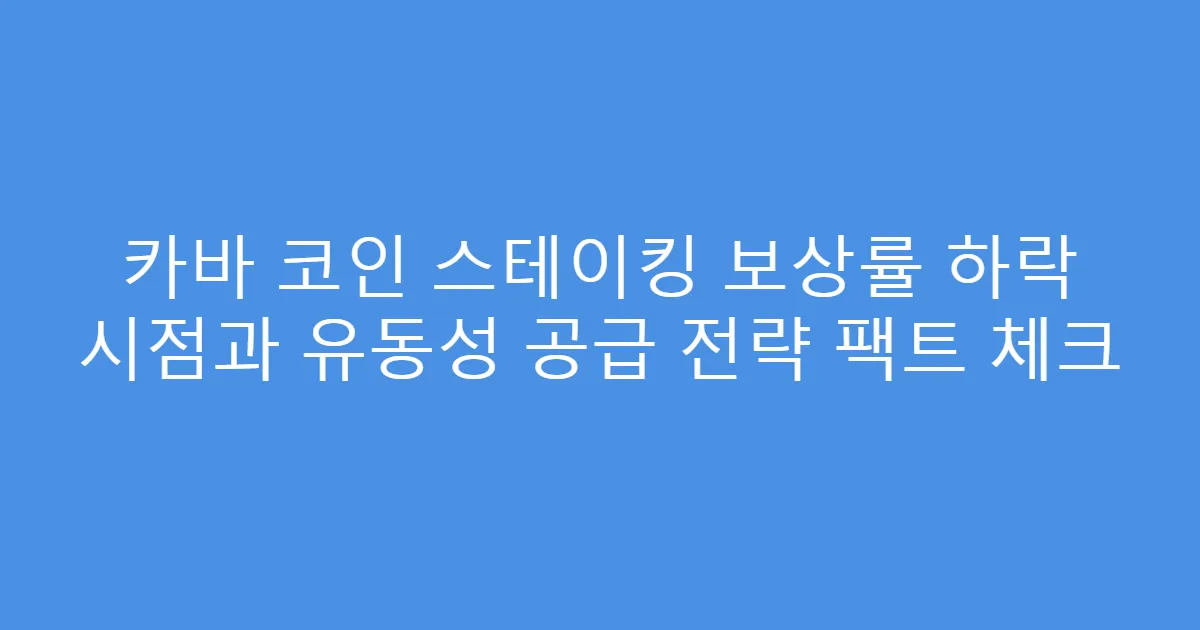 카바 코인 스테이킹 보상률 하락 시점과 유동성 공급 전략 팩트 체크