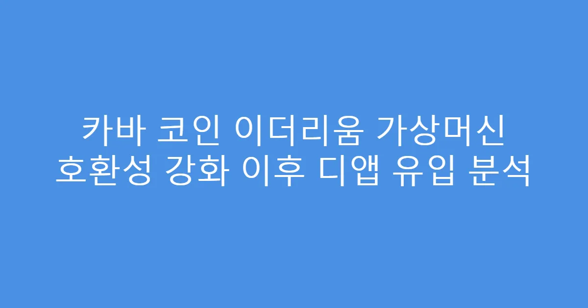 카바 코인 이더리움 가상머신 호환성 강화 이후 디앱 유입 분석